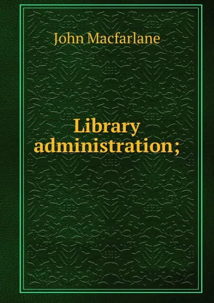 Обложка книги Library administration;, John MacFarlane