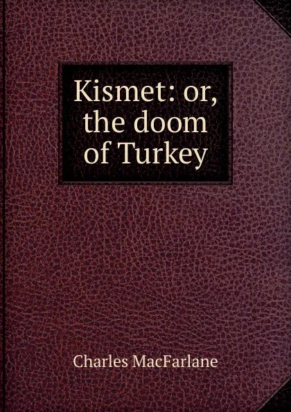 Обложка книги Kismet: or, the doom of Turkey, Charles MacFarlane