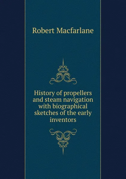 Обложка книги History of propellers and steam navigation with biographical sketches of the early inventors, Robert Macfarlane