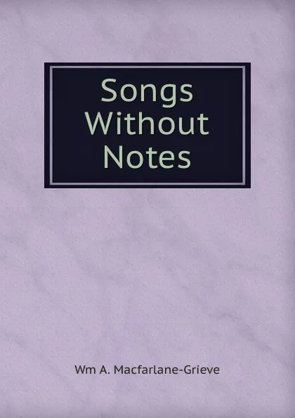 Обложка книги Songs Without Notes, Wm A. Macfarlane-Grieve