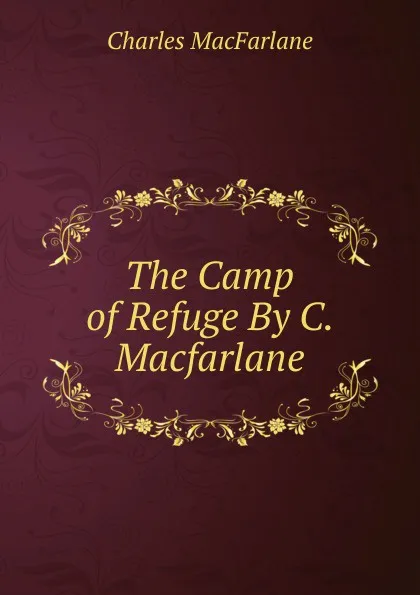 Обложка книги The Camp of Refuge By C. Macfarlane., Charles MacFarlane