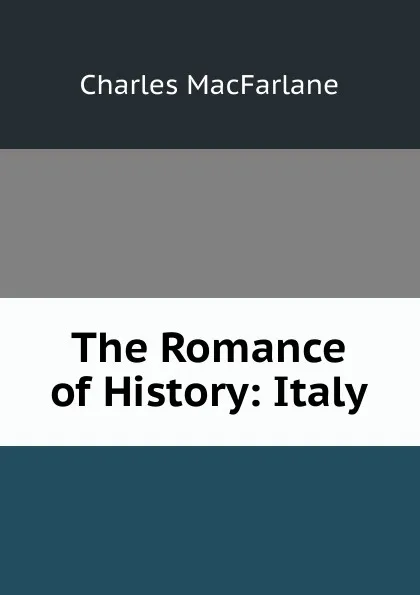 Обложка книги The Romance of History: Italy, Charles MacFarlane