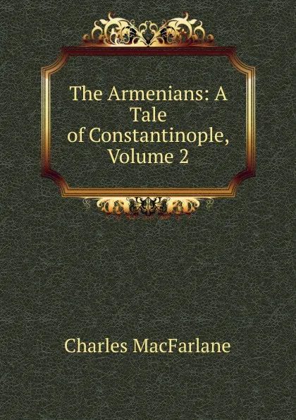 Обложка книги The Armenians: A Tale of Constantinople, Volume 2, Charles MacFarlane