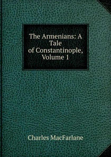 Обложка книги The Armenians: A Tale of Constantinople, Volume 1, Charles MacFarlane