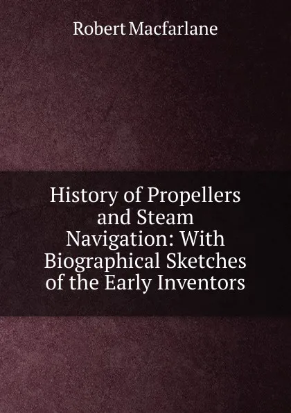 Обложка книги History of Propellers and Steam Navigation: With Biographical Sketches of the Early Inventors, Robert Macfarlane