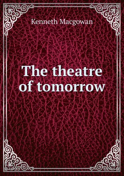 Обложка книги The theatre of tomorrow, Kenneth Macgowan