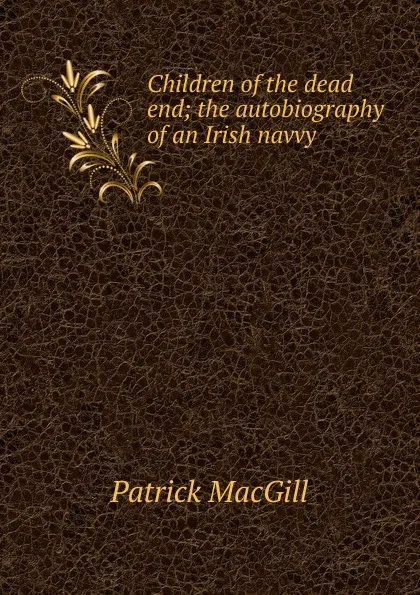 Обложка книги Children of the dead end; the autobiography of an Irish navvy, Patrick MacGill