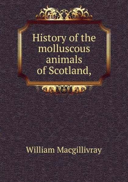 Обложка книги History of the molluscous animals of Scotland,, William Macgillivray