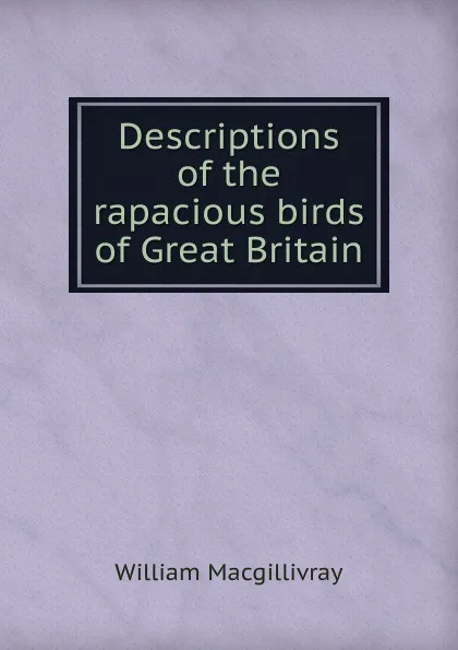 Обложка книги Descriptions of the rapacious birds of Great Britain, William Macgillivray