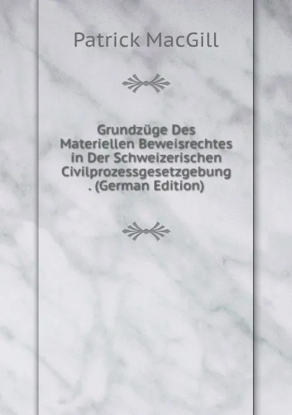 Обложка книги Grundzuge Des Materiellen Beweisrechtes in Der Schweizerischen Civilprozessgesetzgebung . (German Edition), Patrick MacGill