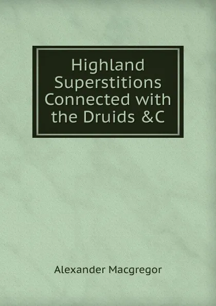 Обложка книги Highland Superstitions Connected with the Druids .C, Alexander Macgregor