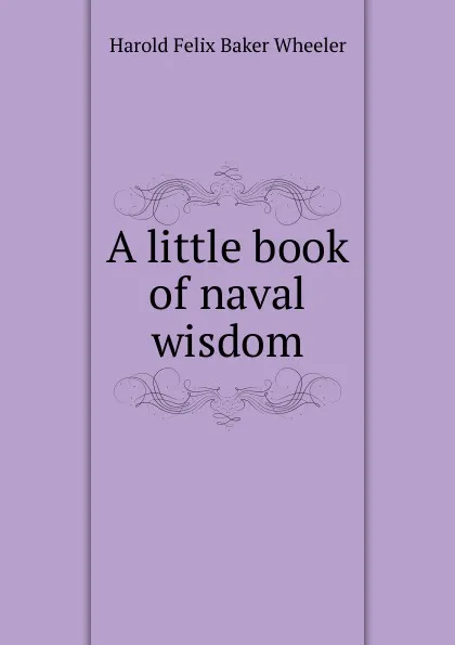 Обложка книги A little book of naval wisdom, Harold Felix Baker Wheeler