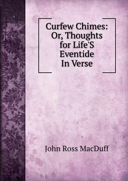 Обложка книги Curfew Chimes: Or, Thoughts for Life.S Eventide In Verse., John R. Macduff