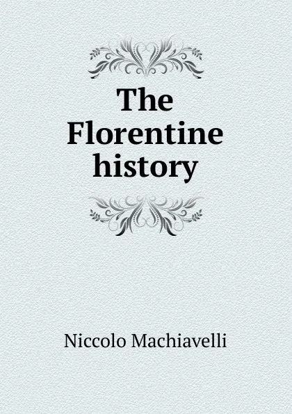 Обложка книги The Florentine history, Machiavelli Niccolò