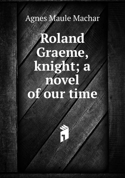 Обложка книги Roland Graeme, knight; a novel of our time, Agnes Maule Machar