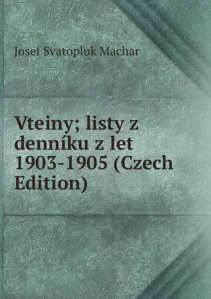 Обложка книги Vteiny; listy z denniku z let 1903-1905 (Czech Edition), Josef Svatopluk Machar