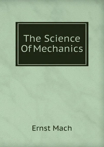 Обложка книги The Science Of Mechanics, Ernst Mach