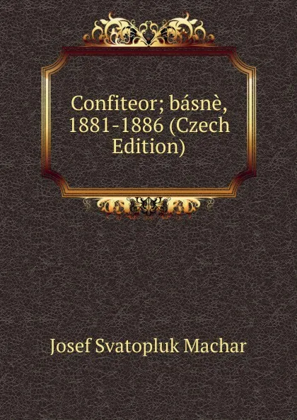 Обложка книги Confiteor; basne, 1881-1886 (Czech Edition), Josef Svatopluk Machar