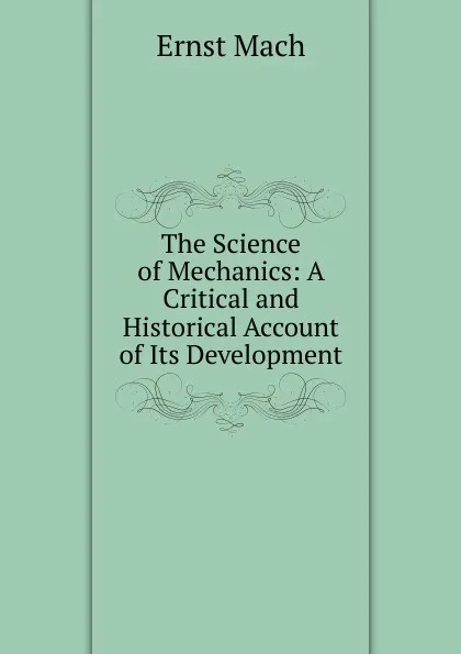 Обложка книги The Science of Mechanics: A Critical and Historical Account of Its Development, Ernst Mach