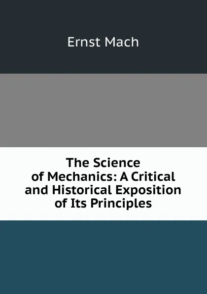 Обложка книги The Science of Mechanics: A Critical and Historical Exposition of Its Principles, Ernst Mach