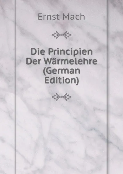 Обложка книги Die Principien Der Warmelehre (German Edition), Ernst Mach