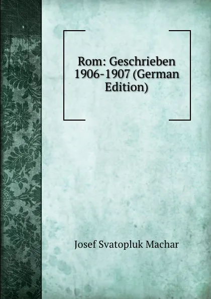 Обложка книги Rom: Geschrieben 1906-1907 (German Edition), Josef Svatopluk Machar