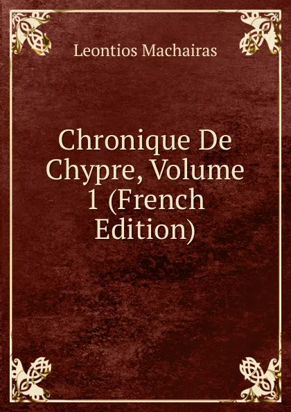 Обложка книги Chronique De Chypre, Volume 1 (French Edition), Leontios Machairas