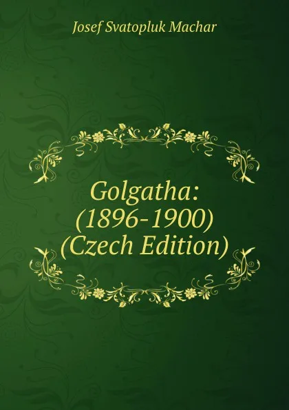 Обложка книги Golgatha: (1896-1900) (Czech Edition), Josef Svatopluk Machar