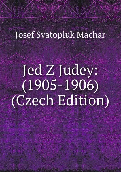 Обложка книги Jed Z Judey: (1905-1906) (Czech Edition), Josef Svatopluk Machar