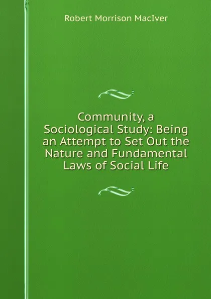 Обложка книги Community, a Sociological Study: Being an Attempt to Set Out the Nature and Fundamental Laws of Social Life, Robert Morrison MacIver