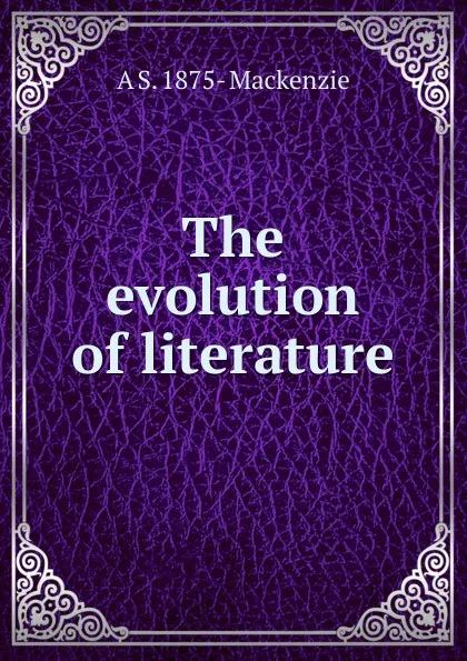 Обложка книги The evolution of literature, A S. 1875- Mackenzie