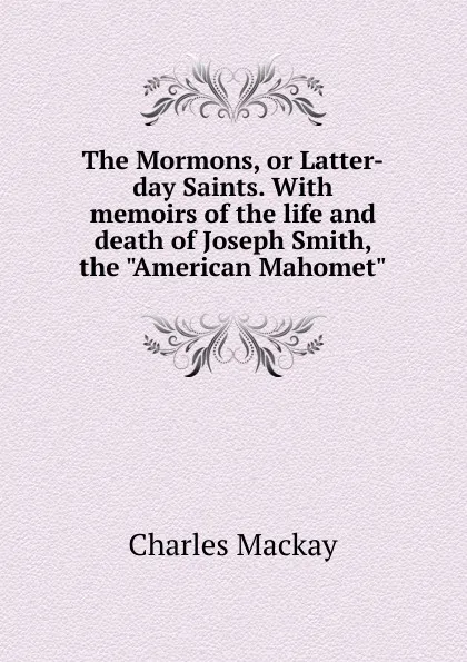 Обложка книги The Mormons, or Latter-day Saints. With memoirs of the life and death of Joseph Smith, the 