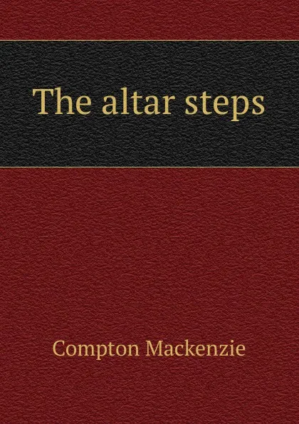 Обложка книги The altar steps, Compton Mackenzie