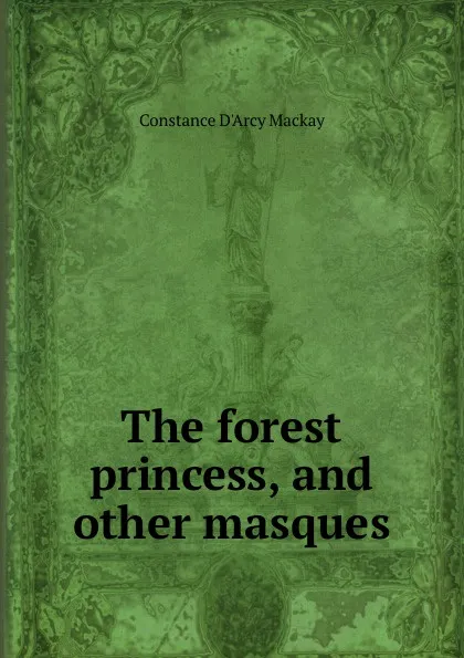 Обложка книги The forest princess, and other masques, Constance d'Arcy Mackay