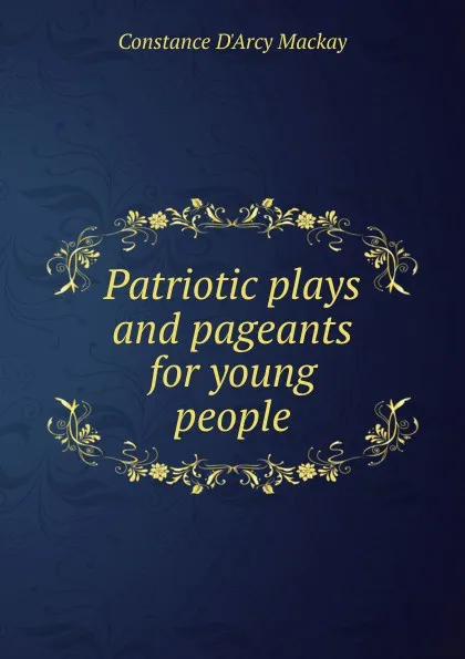 Обложка книги Patriotic plays and pageants for young people, Constance d'Arcy Mackay