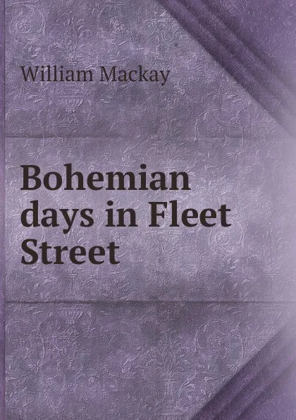 Обложка книги Bohemian days in Fleet Street, William Mackay