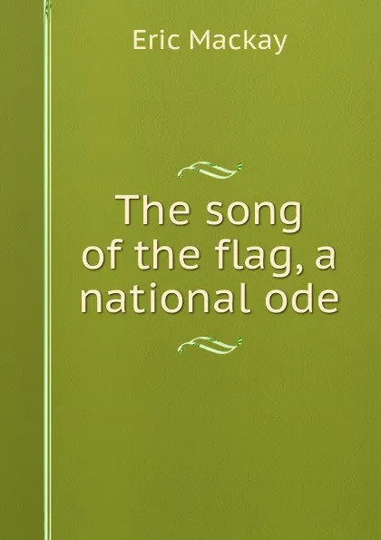 Обложка книги The song of the flag, a national ode, Eric Mackay