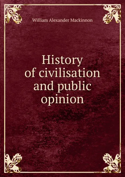 Обложка книги History of civilisation and public opinion, William Alexander Mackinnon