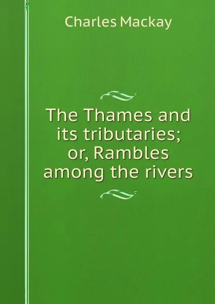 Обложка книги The Thames and its tributaries; or, Rambles among the rivers, Charles Mackay