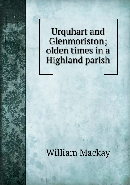 Обложка книги Urquhart and Glenmoriston; olden times in a Highland parish, William Mackay