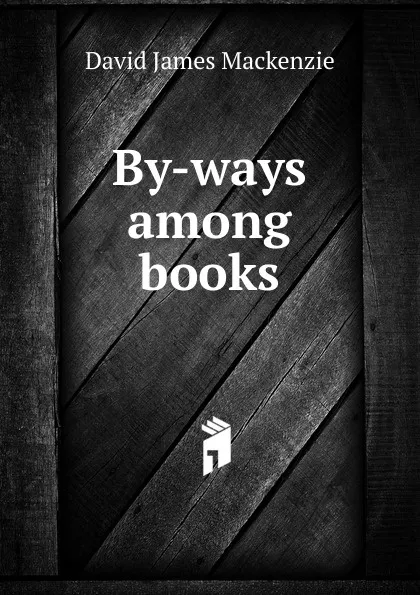 Обложка книги By-ways among books, David James Mackenzie