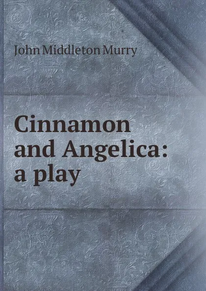 Обложка книги Cinnamon and Angelica: a play, John Middleton Murry