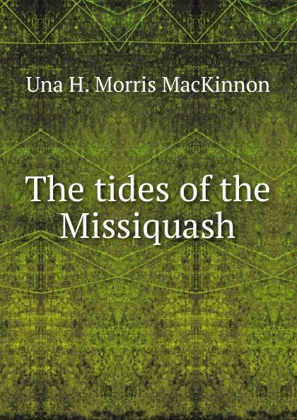 Обложка книги The tides of the Missiquash, Una H. Morris MacKinnon