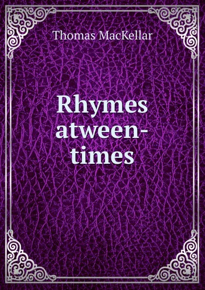 Обложка книги Rhymes atween-times, Thomas MacKellar