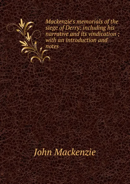 Обложка книги Mackenzie.s memorials of the siege of Derry: including his narrative and its vindication ; with an introduction and notes, John Mackenzie