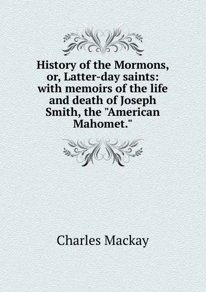 Обложка книги History of the Mormons, or, Latter-day saints: with memoirs of the life and death of Joseph Smith, the 