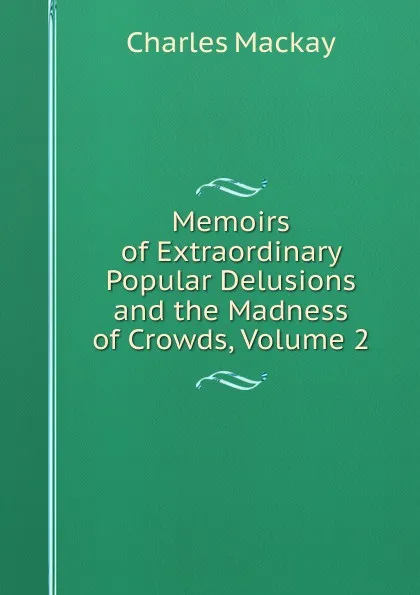 Обложка книги Memoirs of Extraordinary Popular Delusions and the Madness of Crowds, Volume 2, Charles Mackay