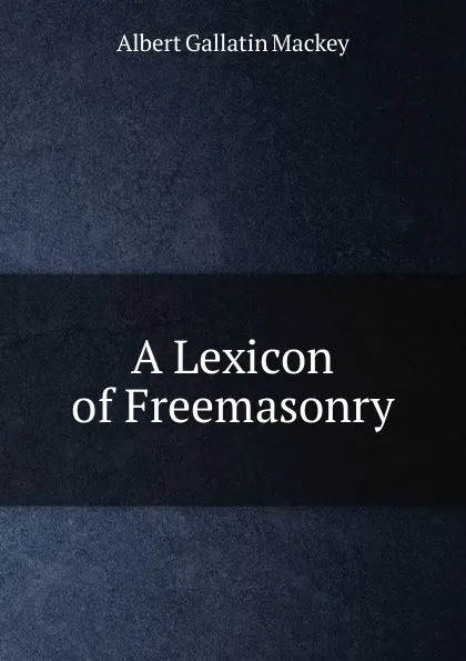 Обложка книги A Lexicon of Freemasonry, Albert Gallatin Mackey