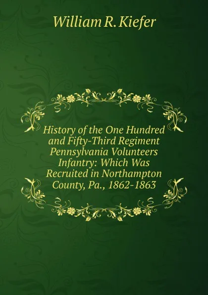 Обложка книги History of the One Hundred and Fifty-Third Regiment Pennsylvania Volunteers Infantry: Which Was Recruited in Northampton County, Pa., 1862-1863, William R. Kiefer