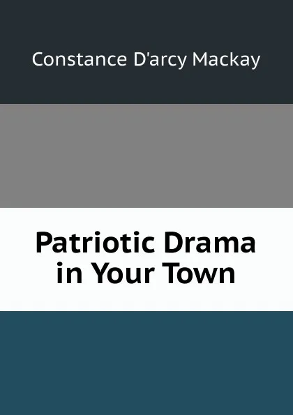 Обложка книги Patriotic Drama in Your Town, Constance d'Arcy Mackay